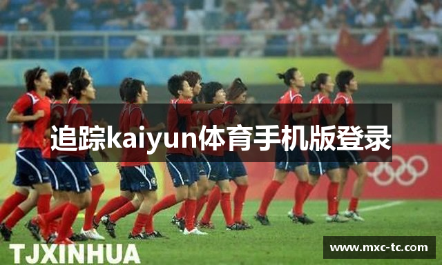 追踪kaiyun体育手机版登录